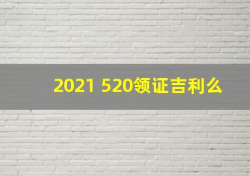 2021 520领证吉利么